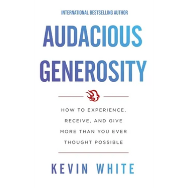 Audacious Generosity: How to Experience, Receive, and Give More Than You Ever Thought Possible