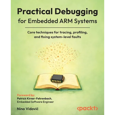 Practical Debugging for Embedded ARM Systems: Core techniques for tracing, profiling, and fixing system-level faults