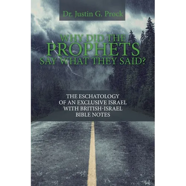 Why Did the Prophets Say What They Said?: The Eschatology of an Exclusive Israel with British-Israel Bible Notes