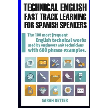 Technical English: Fast Track Learning for Spanish Speakers: The 100 most used English technical words with 600 phrase examples.