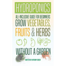 Hydroponics: All-Inclusive Guide for Beginners to Grow Fruits, Vegetables & Herbs Without a Garden