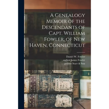A Genealogy Memoir of the Descendants of Capt. William Fowler, of New Haven, Connecticut