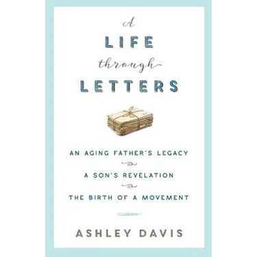 A Life Through Letters: An Aging Father's Legacy, a Son's Revelation, the Birth of a Movement