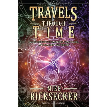 Travels Through Time: Inside the Fourth Dimension, Time Travel, and Stacked Time Theory