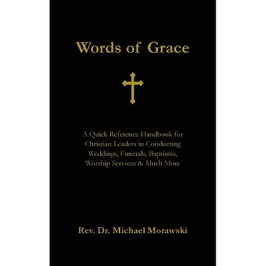 Words of Grace: A Quick Reference Handbook for Christian Leaders in Conducting Weddings, Funerals, Baptisms, Worship Services and Much More