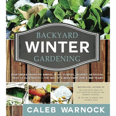 Backyard Winter Gardening: Vegetables Fresh and Simple, in Any Climate, Without Artificial Heat or Electricity - The Way It's Been Done for 2,000 Year