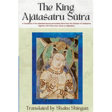 The King Ajātaśatru Sūtra: A Translation of the Ajātaśatrukaukṛtyavinodana Sūtra from the Chinese of Lokakṣe