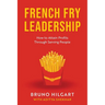 French Fry Leadership: How to Attain Profits Through Serving People