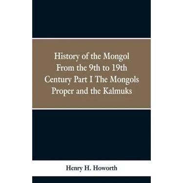 History of the Mongols from the 9th to the 19th Century: Part 1 the Mongols Proper and the Kalmyks