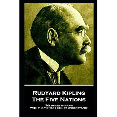 Rudyard Kipling - The Five Nations: "My heart is heavy with the things I do not understand"