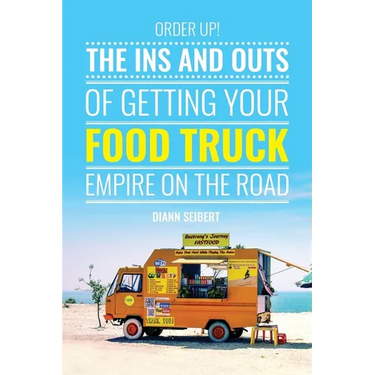 Order Up!: The Ins and Outs of Getting Your Food Truck Business on the Road