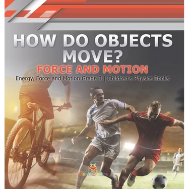 How Do Objects Move? Force and Motion Energy, Force and Motion Grade 3 Children's Physics Books