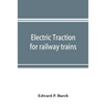 Electric traction for railway trains; a book for students, electrical and mechanical engineers, superintendents of motive power and others Interested