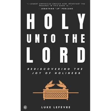 Holy Unto The Lord: Rediscovering the Joy of Holiness