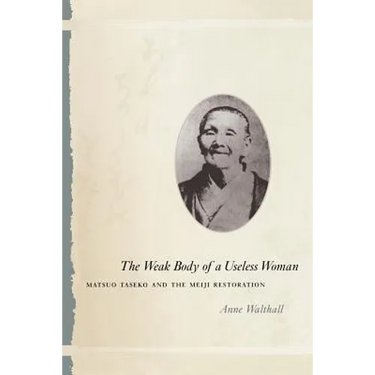 The Weak Body of a Useless Woman: Matsuo Taseko and the Meiji Restoration