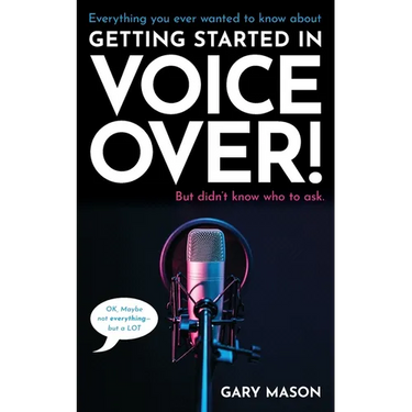 Everything you ever wanted to know about Getting Started in Voice Over!: But didn't know who to ask. (OK, Maybe not EVERYthing-but a LOT)