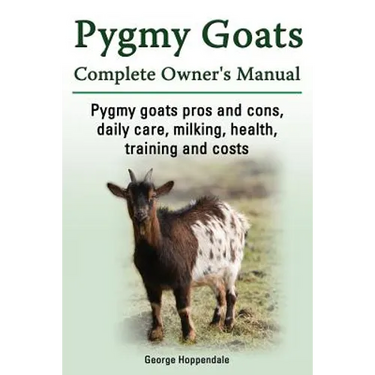Pygmy Goats. Pygmy Goats Pros and Cons, Daily Care, Milking, Health, Training and Costs. Pygmy Goats Complete Owner's Manual.
