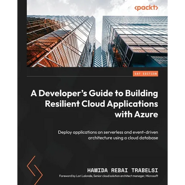 A Developer's Guide to Building Resilient Cloud Applications with Azure: Deploy applications on serverless and event-driven architecture using a cloud