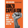 Gonzo Capitalism: How to Make Money in an Economy That Hates You