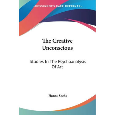 The Creative Unconscious: Studies In The Psychoanalysis Of Art