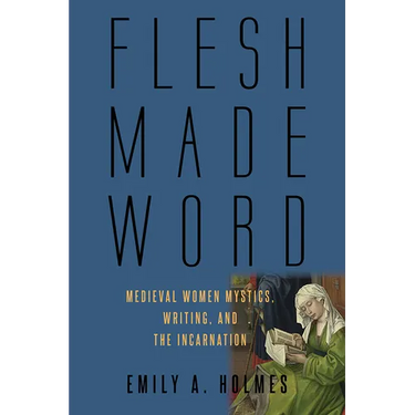 Flesh Made Word: Medieval Women Mystics, Writing, and the Incarnation