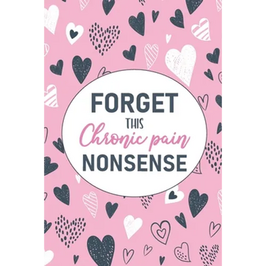Forget This Chronic Pain Nonsense: A Pain & Symptom Tracking Journal for Chronic Pain & Illness