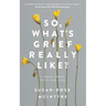 So, What's Grief Really Like?: A Book About Grief and Loss