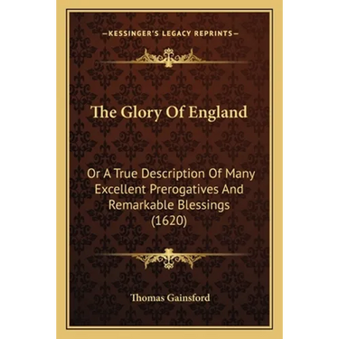 The Glory Of England: Or A True Description Of Many Excellent Prerogatives And Remarkable Blessings (1620)