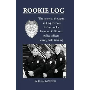 Rookie Log: The personal thoughts and experiences of three rookie Fremont, California police officers during field training