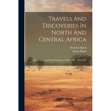 Travels And Discoveries In North And Central Africa: Being A Journal Of An Expedition Undertaken... 1849-1855