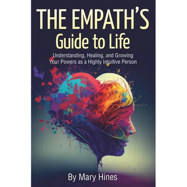 The Empath's Guide to Life: Understanding, Healing, and Growing Your Powers as a Highly Intuitive Person