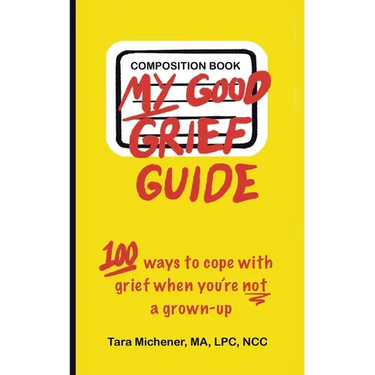 My Good Grief Guide: 100 Ways To Cope With Grief When You're Not A Grown-up