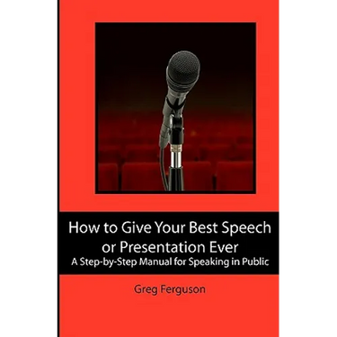 How to Give Your Best Speech or Presentation Ever: A Step-by-Step Manual for Speaking in Public