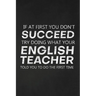 If At First You Don't Succeed Try Doing What Your English Teacher Told You To Do The First Time: Thank You Gift For English Teacher Great for Teacher