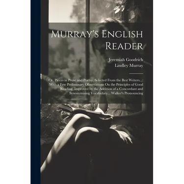 Murray's English Reader: Or, Pieces in Prose and Poetry, Selected From the Best Writers...: With a Few Preliminary Observations On the Principl