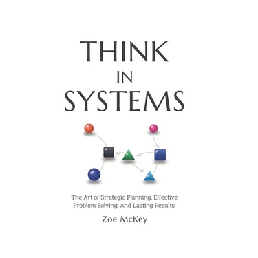 Think in Systems: The Art of Strategic Planning, Effective Problem Solving, And Lasting Results
