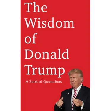 The Wisdom of Donald Trump: A Book of Quotations