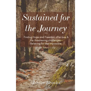 Sustained for the Journey: Finding Hope and Freedom after loss & life threatening challenges - Believing for the Impossible.