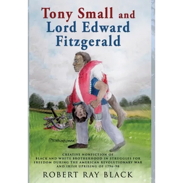 Tony Small and Lord Edward Fitzgerald: Creative nonfiction of black and white brotherhood in struggles for freedom during the American Revolutionary W