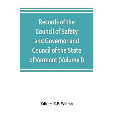 Records of the Council of Safety and Governor and Council of the State of Vermont (Volume I)