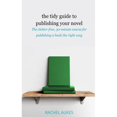 The Tidy Guide to Publishing Your Novel: The clutter-free, 30-minute course for publishing your book the right way