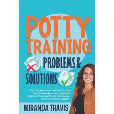 Potty Training Problems and Solutions: The 6 Secrets On How To Easily Overcome Potty Training Regression, Nighttime Accidents, Poop Anxiety And Consti