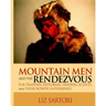 Mountain Men and the Rendezvous: Fur Trappers, Explorers, Traders, Scouts and Their Rowdy Gatherings