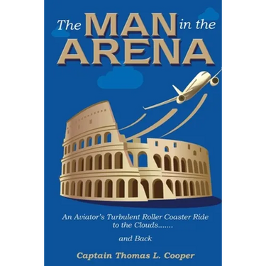 The Man in the Arena: The Story of an Aviator's Roller-Coaster Ride to the Clouds and Back
