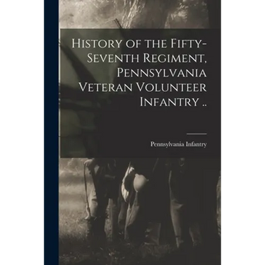 History of the Fifty-seventh Regiment, Pennsylvania Veteran Volunteer Infantry ..