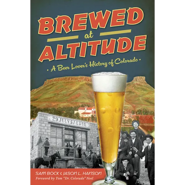 Brewed at Altitude: A Beer Lover's History of Colorado