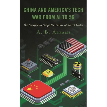 China and America's Tech War from AI to 5g: The Struggle to Shape the Future of World Order