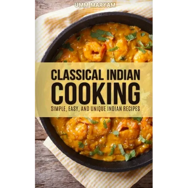 Classical Indian Cooking: Simple, Easy, and Unique Indian Recipes