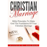 Christian Marriage: Bible Principles To Make God The Foundation Of Your Christian Marriage