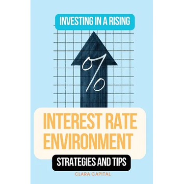 Investing in a Rising Interest Rate Environment: Strategies and tips